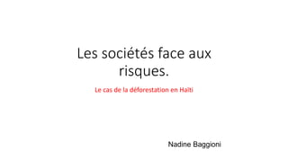 Les sociétés face aux
risques.
Le cas de la déforestation en Haïti
Nadine Baggioni
 