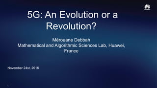 1
5G: An Evolution or a
Revolution?
Mérouane Debbah
Mathematical and Algorithmic Sciences Lab, Huawei,
France
November 24s...
