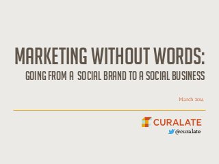 Marketing without words: 
Going from a social brand to a social business
!
March 2014
@curalate
 