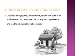  Crowded living spaces, damp rooms, smoke and dust filled
environment, all these give rise to respiratory problems
and lead to diseases like Tuberculosis.
 