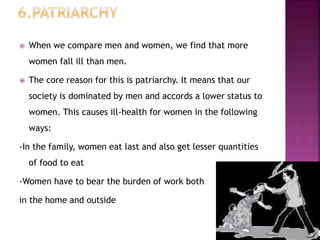  When we compare men and women, we find that more
women fall ill than men.
 The core reason for this is patriarchy. It m...