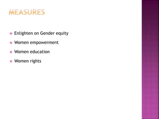  Enlighten on Gender equity
 Women empowerment
 Women education
 Women rights
 