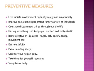  Live in Safe environment both physically and emotionally
 Improve socializing skills among family as well as individual
 One should Learn new things through out the life
 Having something that keeps you excited and enthusiastic
 Being creative in all areas- music, art, poetry, living,
movement etc
 Eat healthfully.
 Exercise adequately.
 Care for your health daily.
 Take time for yourself regularly.
 Sleep bountifully.
 