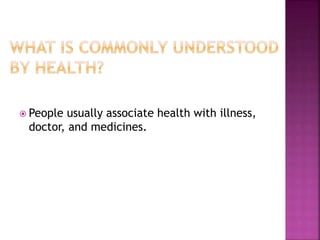  People usually associate health with illness,
doctor, and medicines.
 