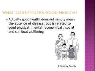  Actually good health does not simply mean
the absence of disease, but is related to
good physical, mental ,economical , ...