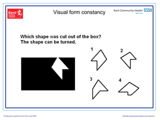 Visual form constancy




Produced by partners from KCC and NHS                           Website:www.kenttrustweb.org.uk/senict
 