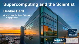 Supercomputing and the Scientist
Debbie Bard
Group Lead for Data Science
Engagement
 
