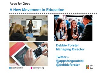 Apps for Good 
A New Movement in Education 
Debbie Forster 
Managing Director 
Twitter – 
@appsforgoodcdi 
@debbieforster 
 