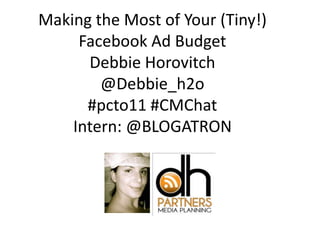 Making the Most of Your (Tiny!)
     Facebook Ad Budget
      Debbie Horovitch
        @Debbie_h2o
      #pcto11 #CMChat
    Intern: @BLOGATRON
 