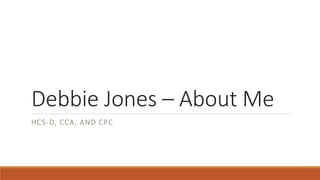 Debbie Jones – About Me
HCS-D, CCA, AND CPC
 