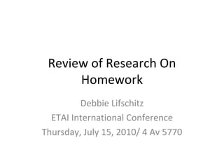 Review of Research On Homework Debbie Lifschitz ETAI International Conference Thursday, July 15, 2010/ 4 Av 5770 
