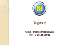 Tugas 2
Nama : Debbie Mistikaweni
NIM : 1412510982
 