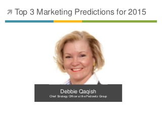  Top 3 Marketing Predictions for 2015 
Debbie Qaqish 
Chief Strategy Officer at the Pedowitz Group 
 