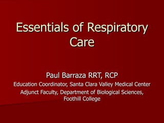 Essentials of Respiratory Care Paul Barraza RRT, RCP Education Coordinator, Santa Clara Valley Medical Center Adjunct Faculty, Department of Biological Sciences, Foothill College 