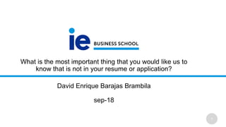 1
What is the most important thing that you would like us to
know that is not in your resume or application?
David Enrique Barajas Brambila
sep-18
 