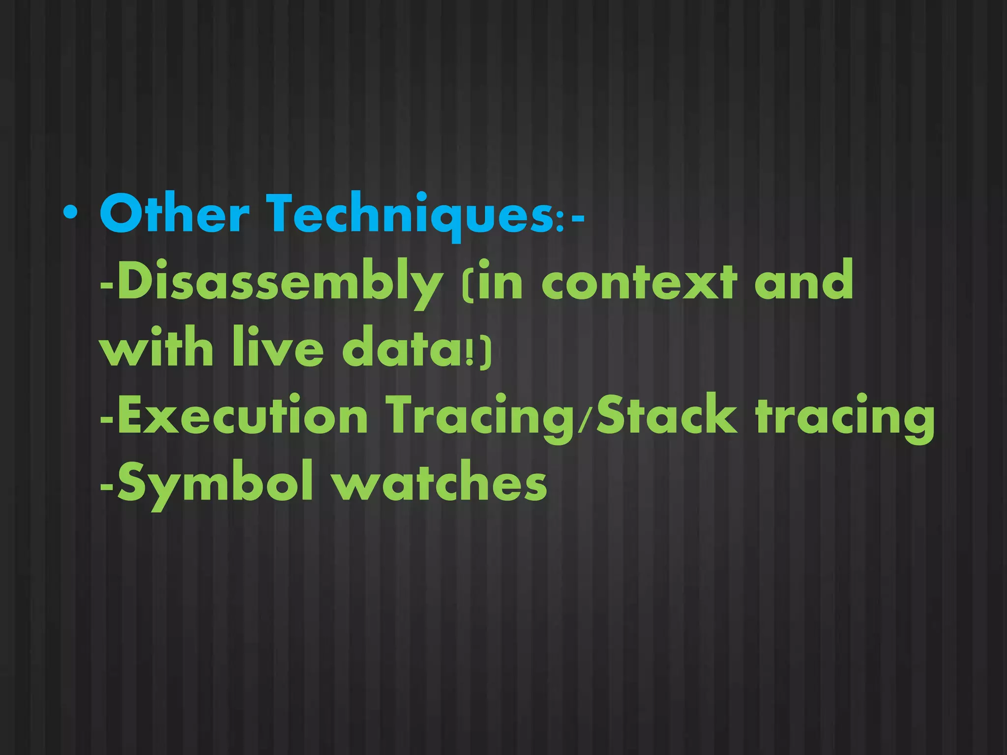 • Other Techniques:- 
-Disassembly (in context and 
with live data!) 
-Execution Tracing/Stack tracing 
-Symbol watches 
 