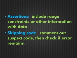 • Assertions: include range 
constraints or other information 
with data. 
• Skipping code: comment out 
suspect code, then check if error 
remains. 
 