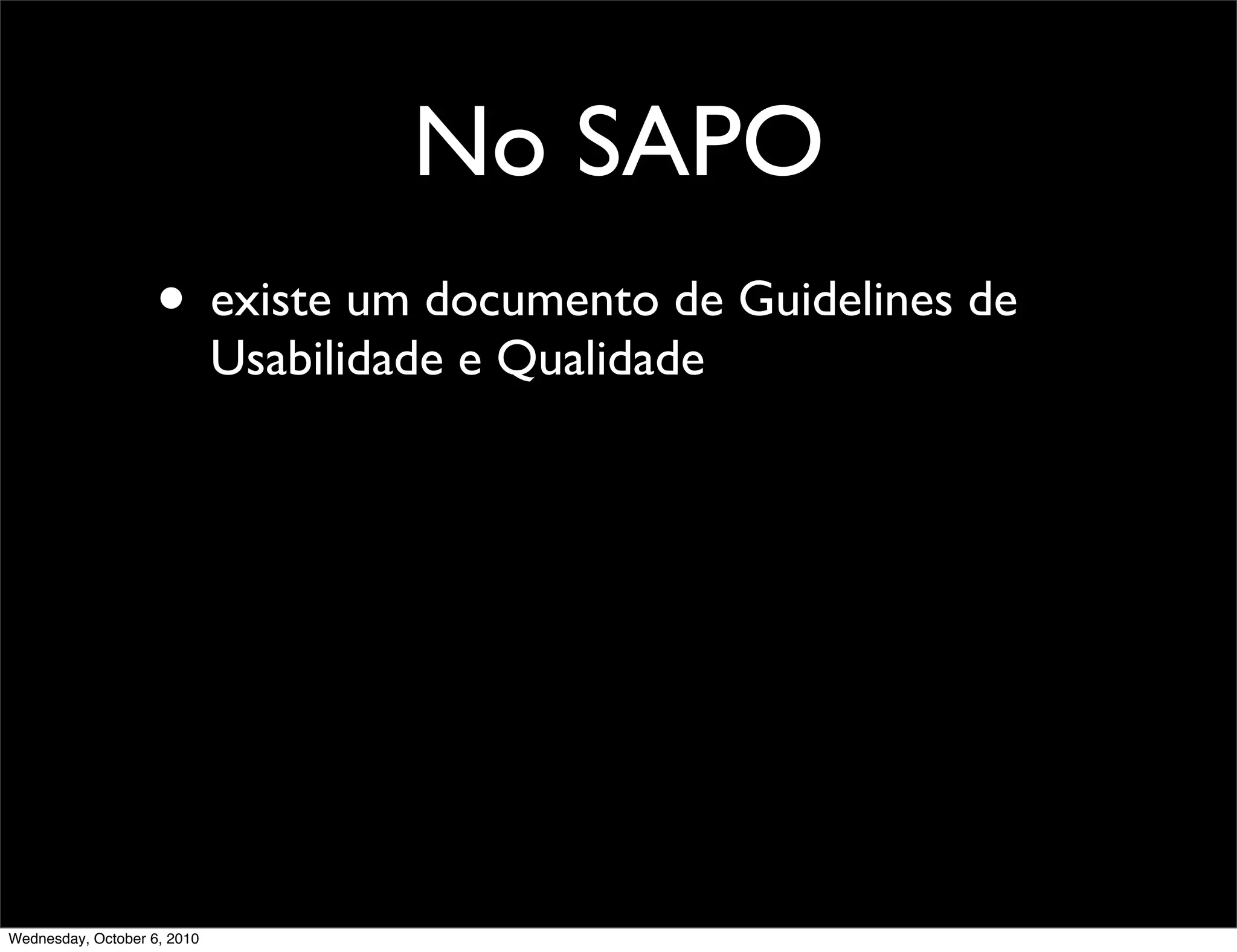 No SAPO
                    • existe um documento de Guidelines de
                             Usabilidade e Qualidade




Wednesday, October 6, 2010
 