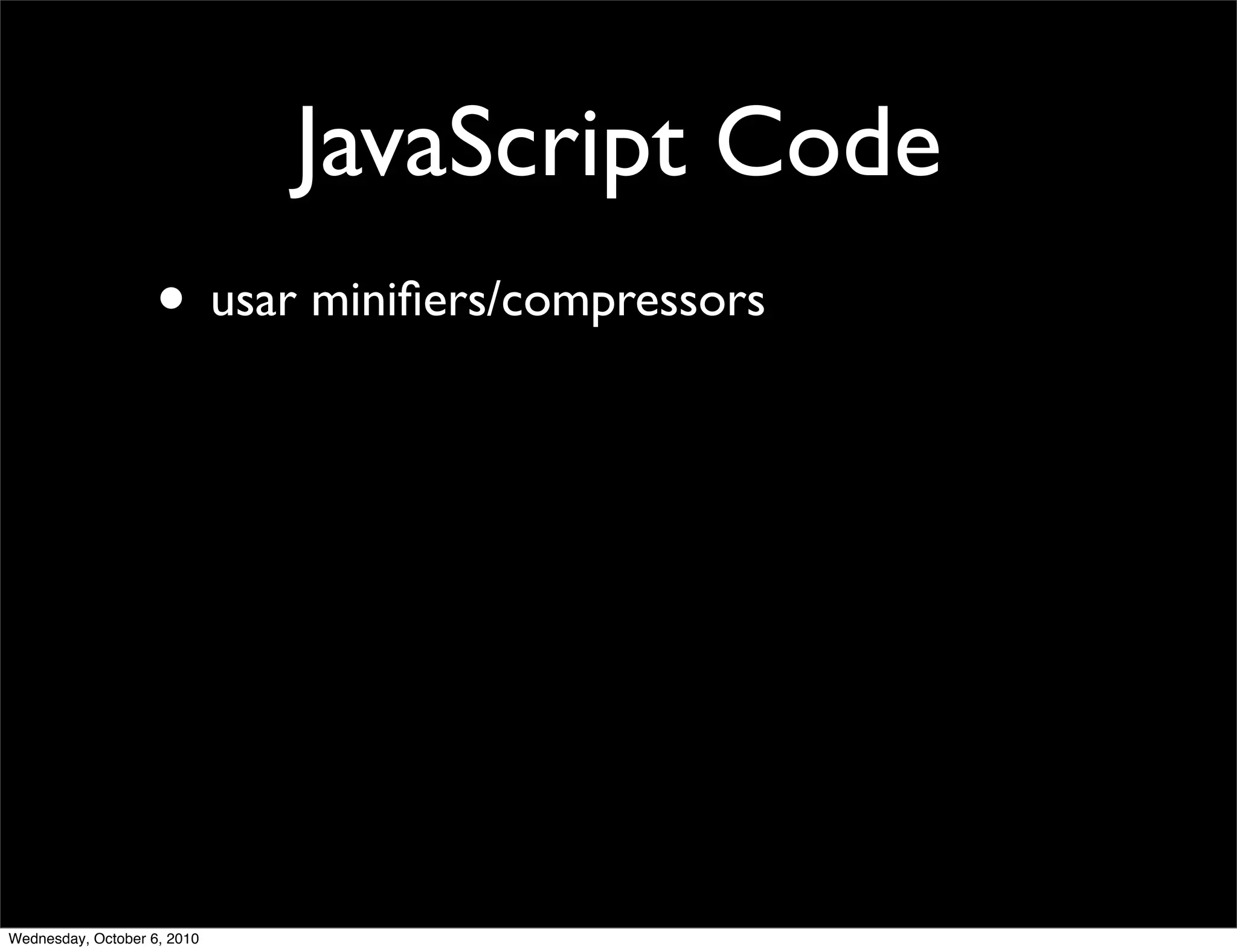 JavaScript Code
                    • usar miniﬁers/compressors




Wednesday, October 6, 2010
 