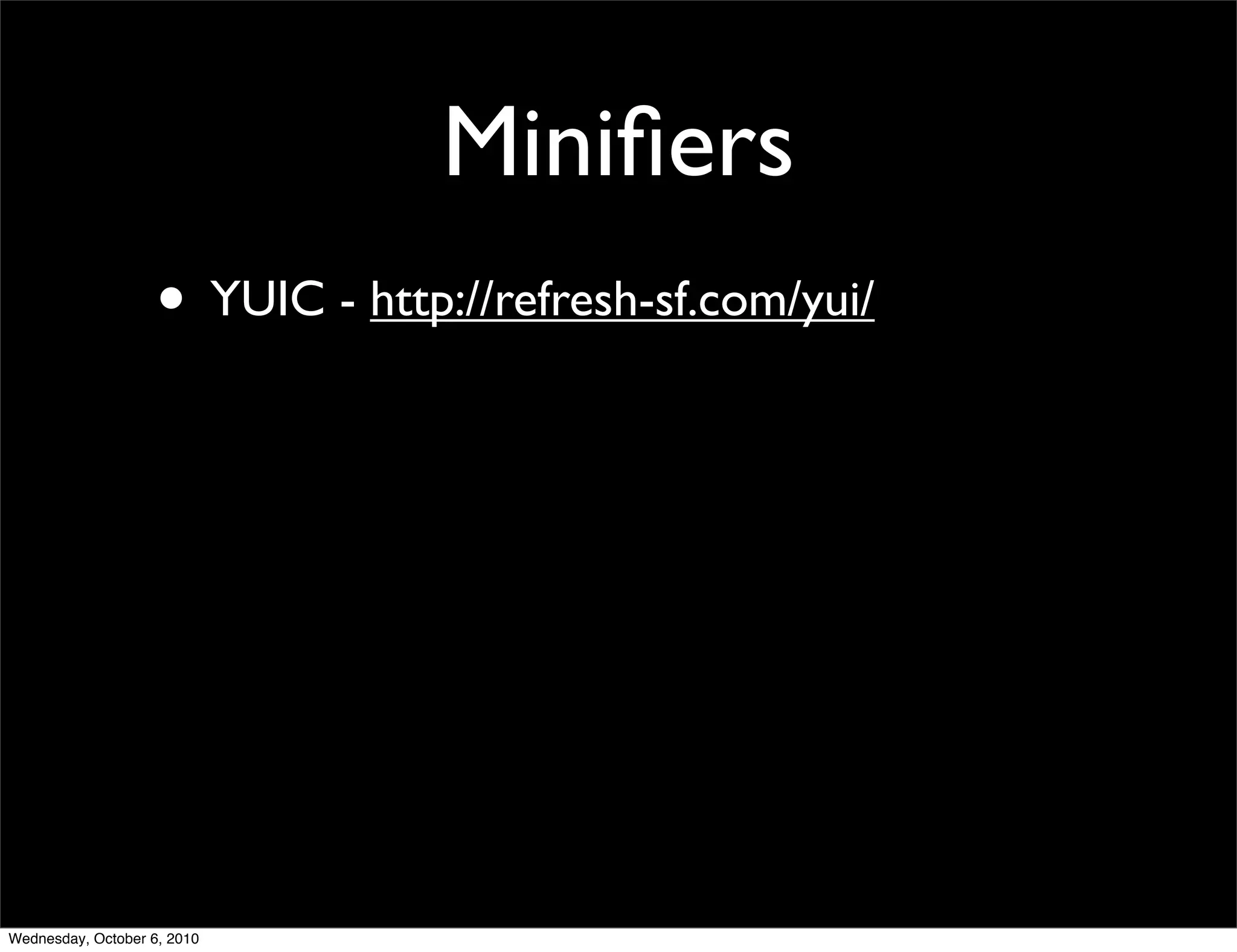 Miniﬁers
                    • YUIC - http://refresh-sf.com/yui/




Wednesday, October 6, 2010
 