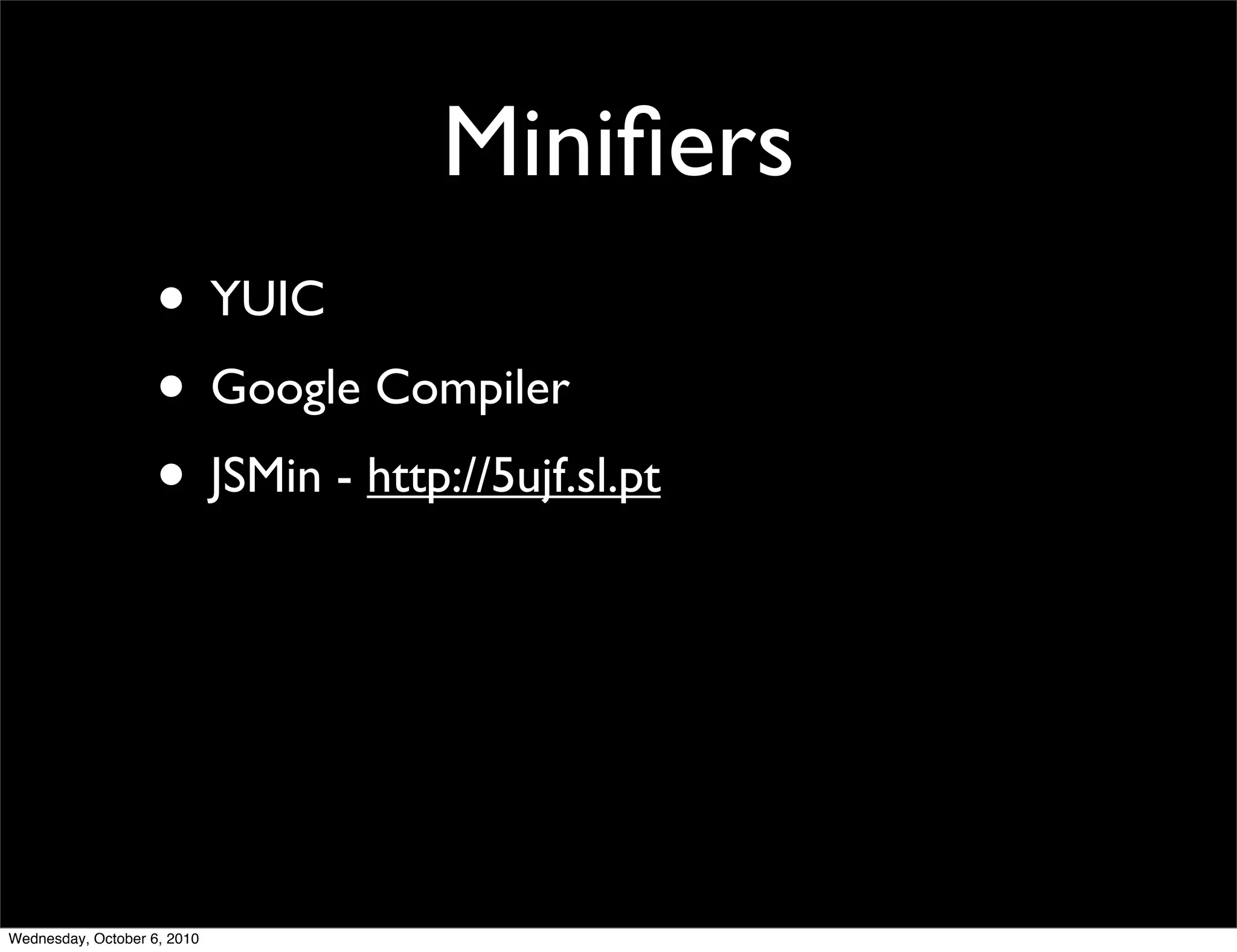 Miniﬁers
                    • YUIC
                    • Google Compiler
                    • JSMin - http://5ujf.sl.pt




Wednesday, October 6, 2010
 