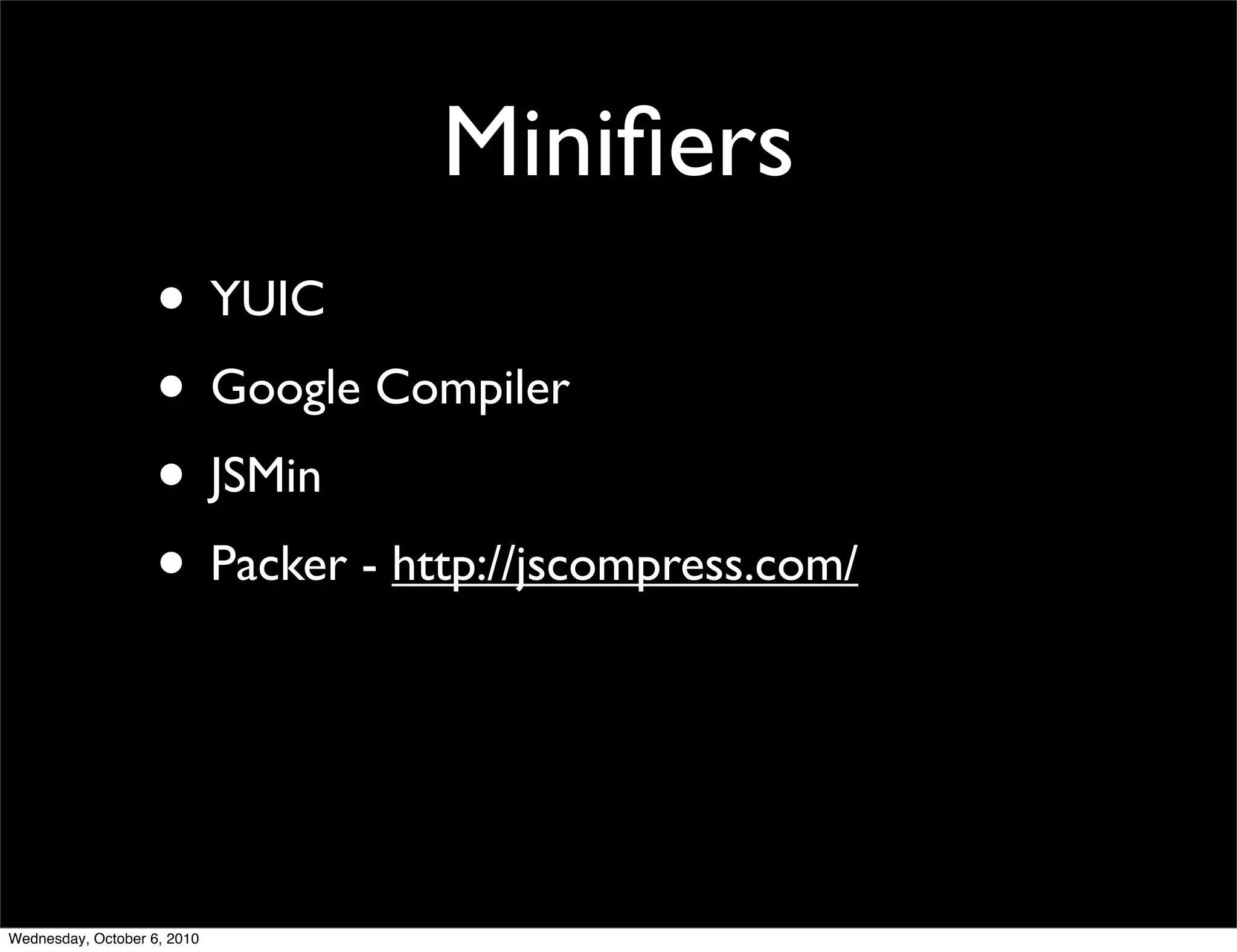 Miniﬁers
                    • YUIC
                    • Google Compiler
                    • JSMin
                    • Packer - http://jscompress.com/



Wednesday, October 6, 2010
 