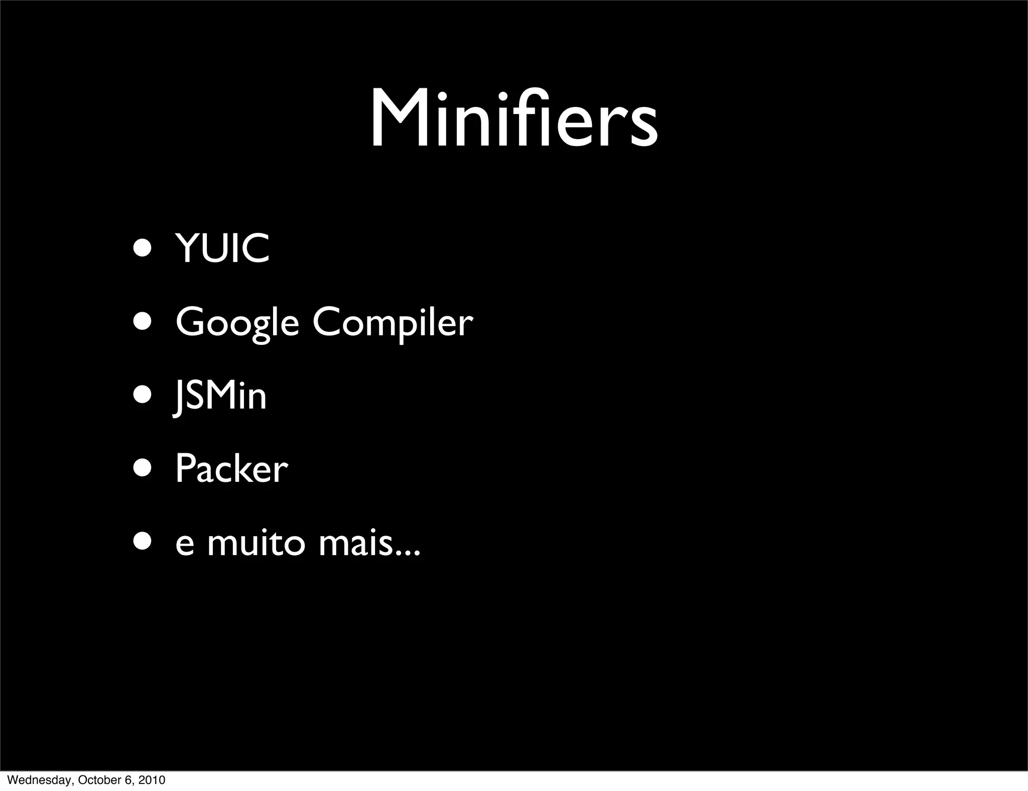 Miniﬁers
                    • YUIC
                    • Google Compiler
                    • JSMin
                    • Packer
                    • e muito mais...


Wednesday, October 6, 2010
 