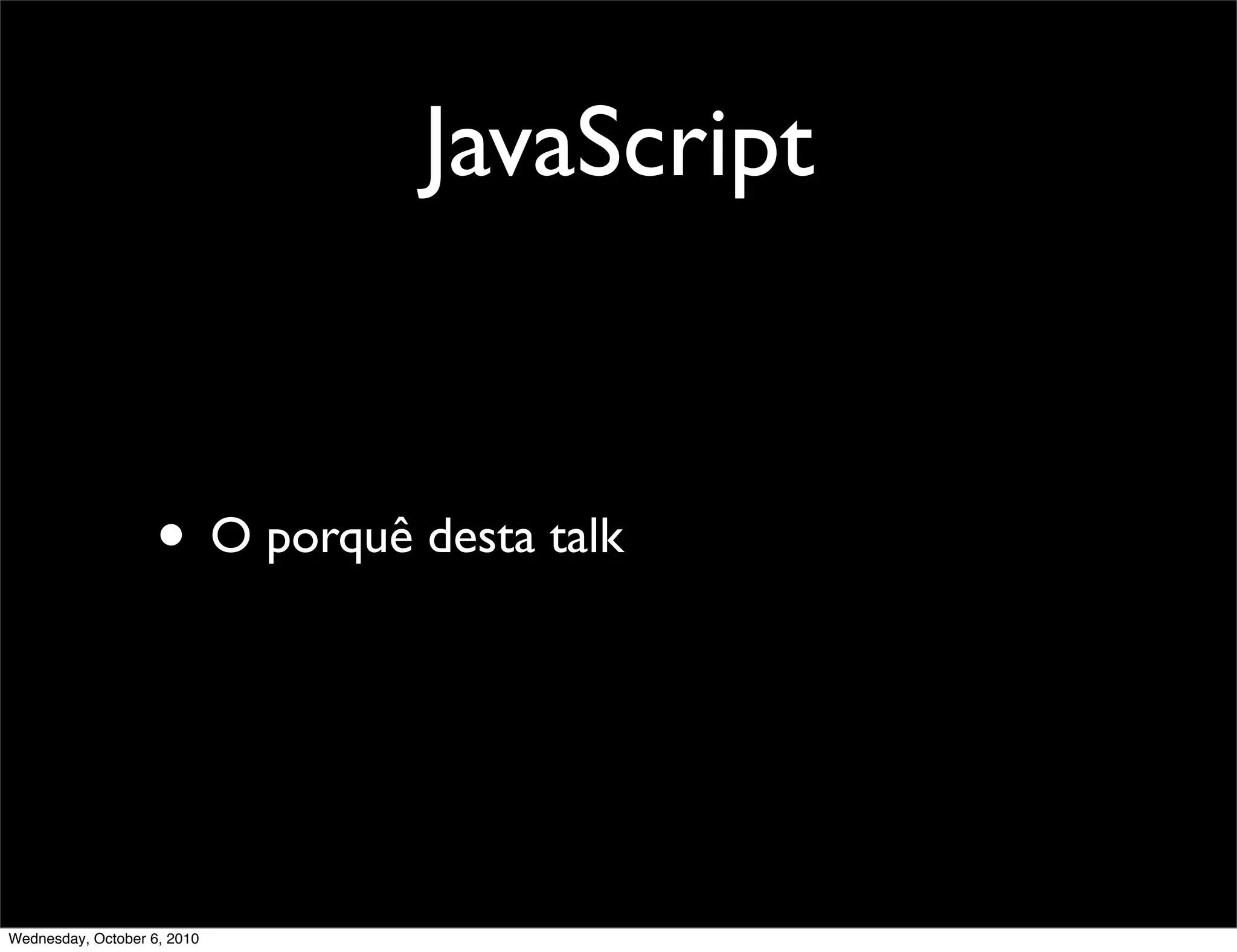 JavaScript


                    • O porquê desta talk



Wednesday, October 6, 2010
 
