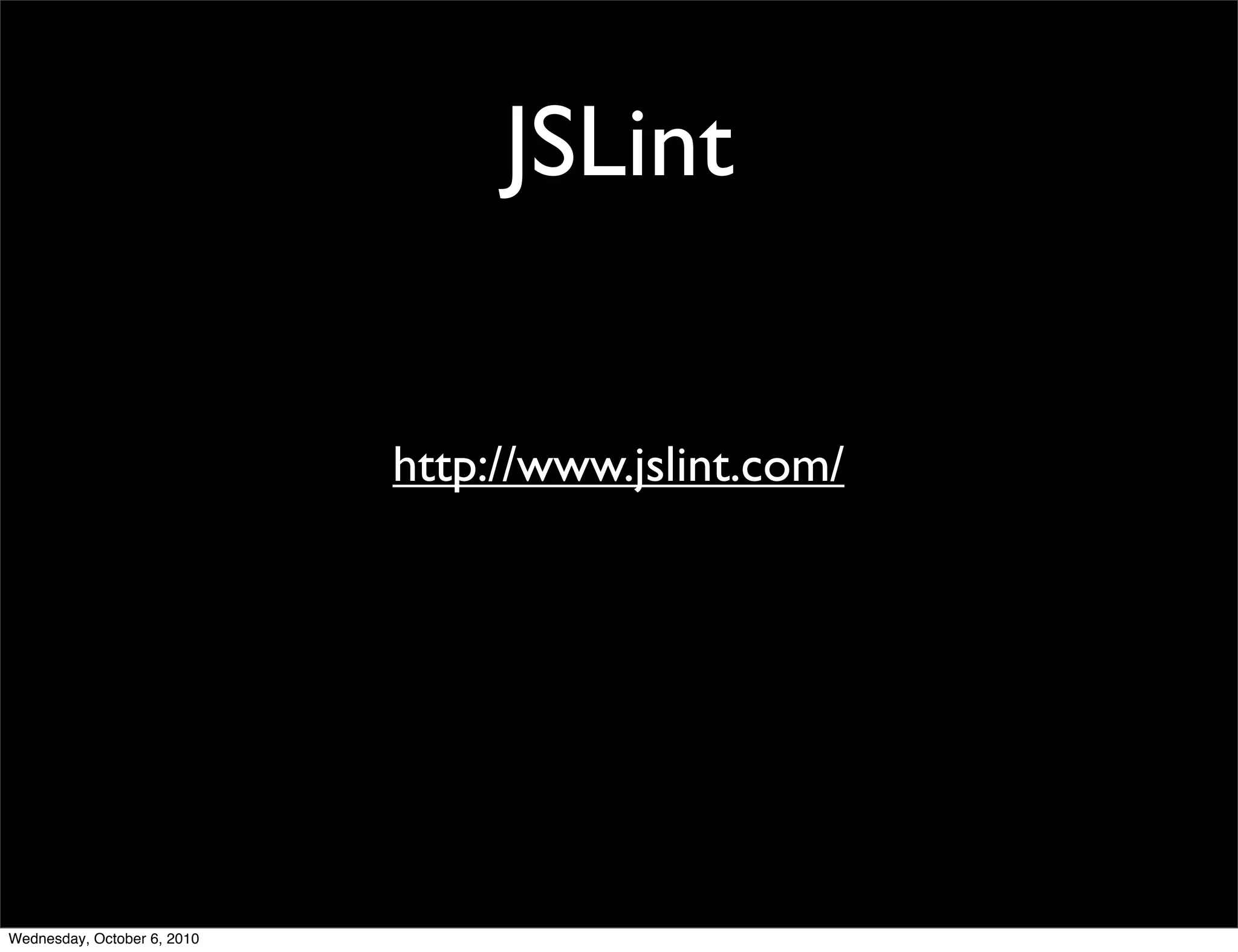 JSLint


                             http://www.jslint.com/




Wednesday, October 6, 2010
 