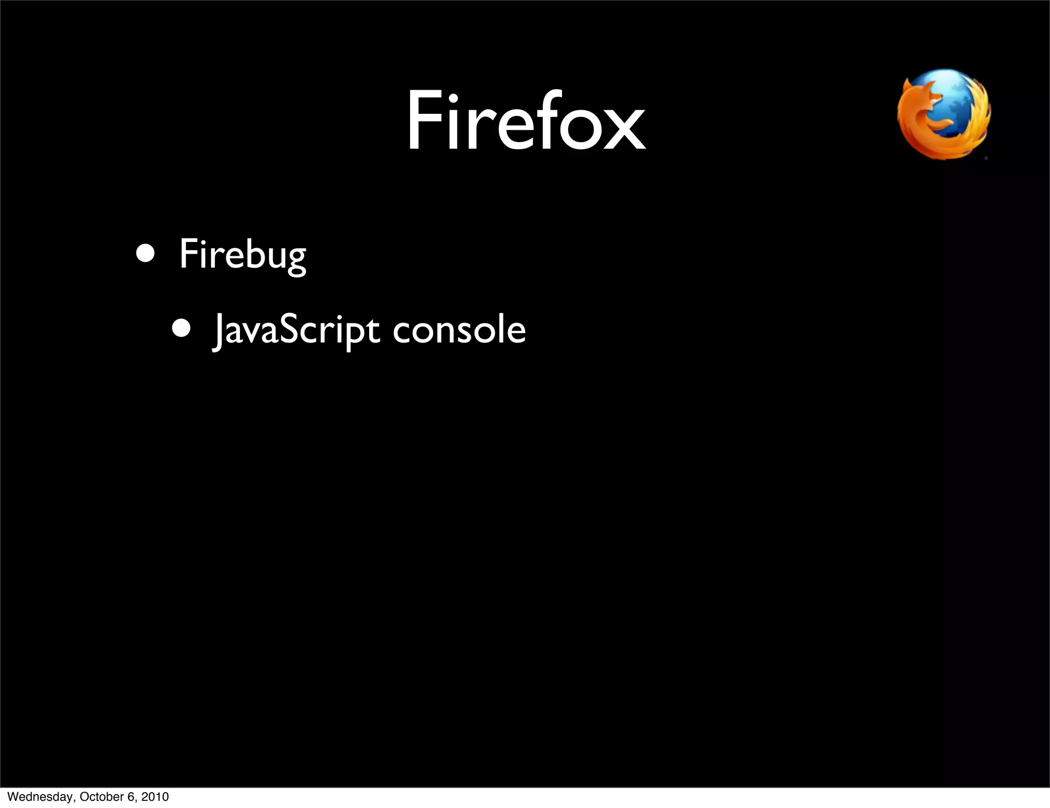 Firefox
                    • Firebug
                     • JavaScript console




Wednesday, October 6, 2010
 
