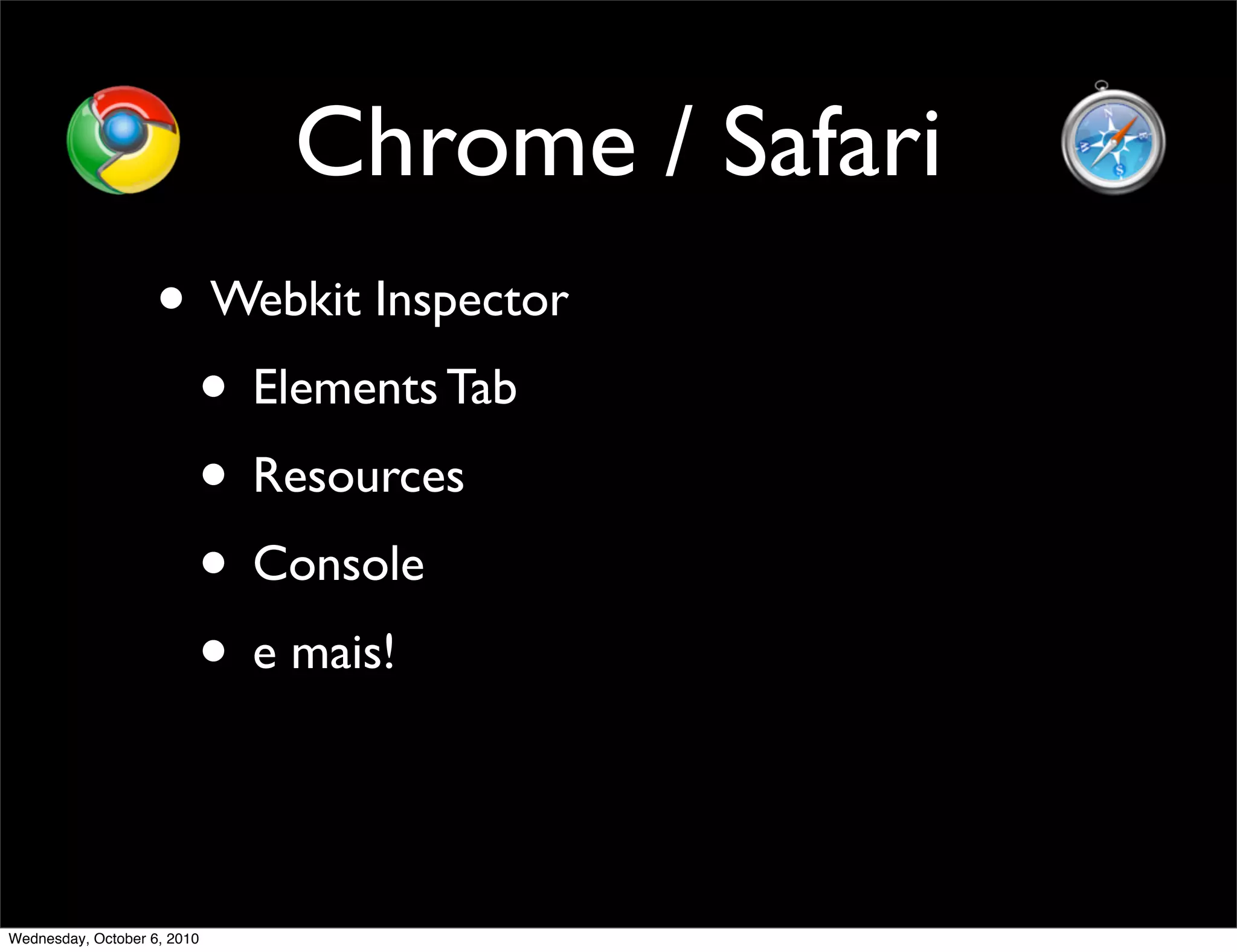 Chrome / Safari
                    • Webkit Inspector
                     • Elements Tab
                     • Resources
                     • Console
                     • e mais!


Wednesday, October 6, 2010
 