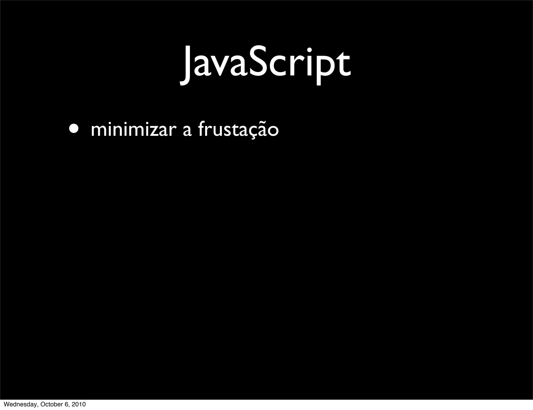 JavaScript
                    • minimizar a frustação




Wednesday, October 6, 2010
 