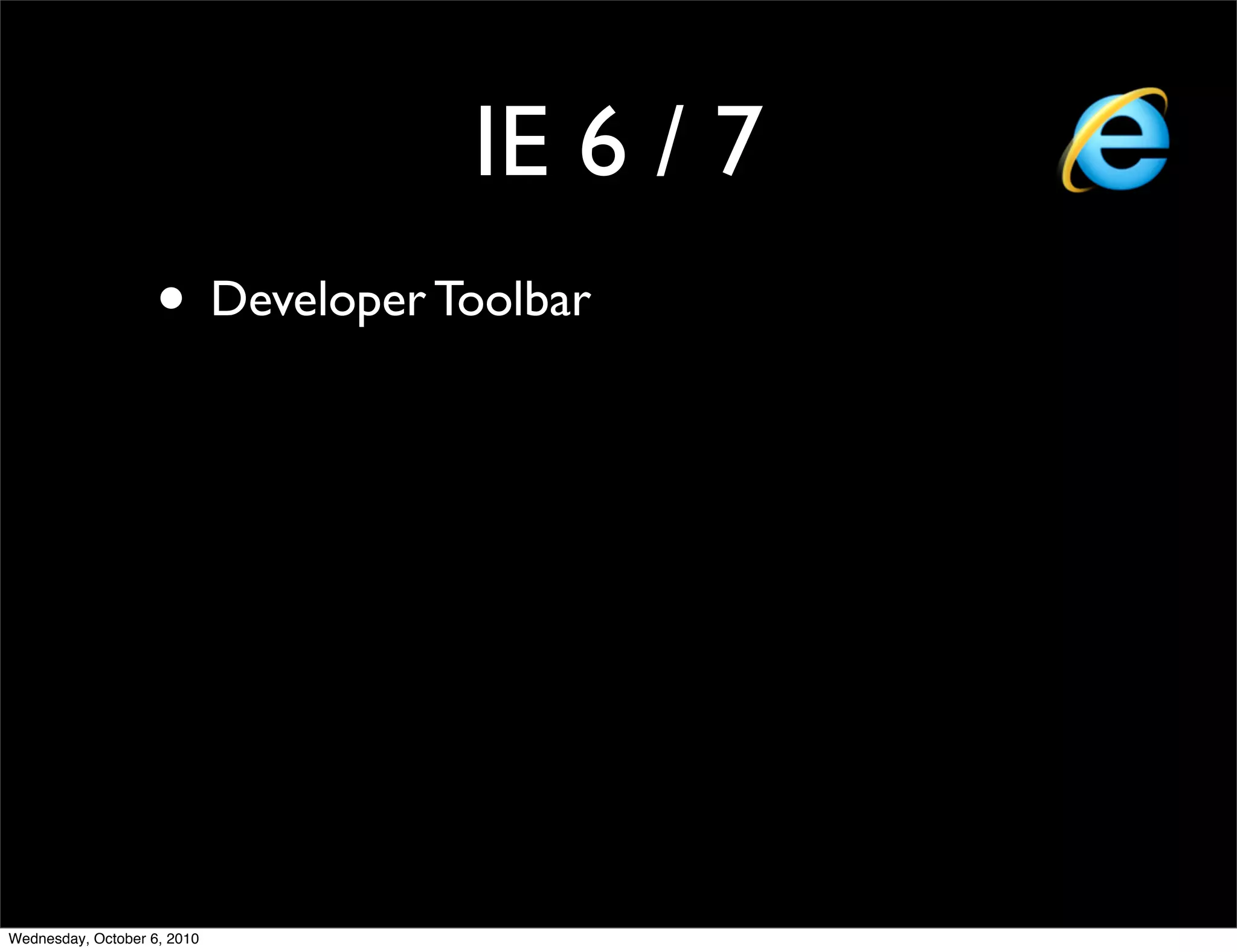 IE 6 / 7
                    • Developer Toolbar




Wednesday, October 6, 2010
 