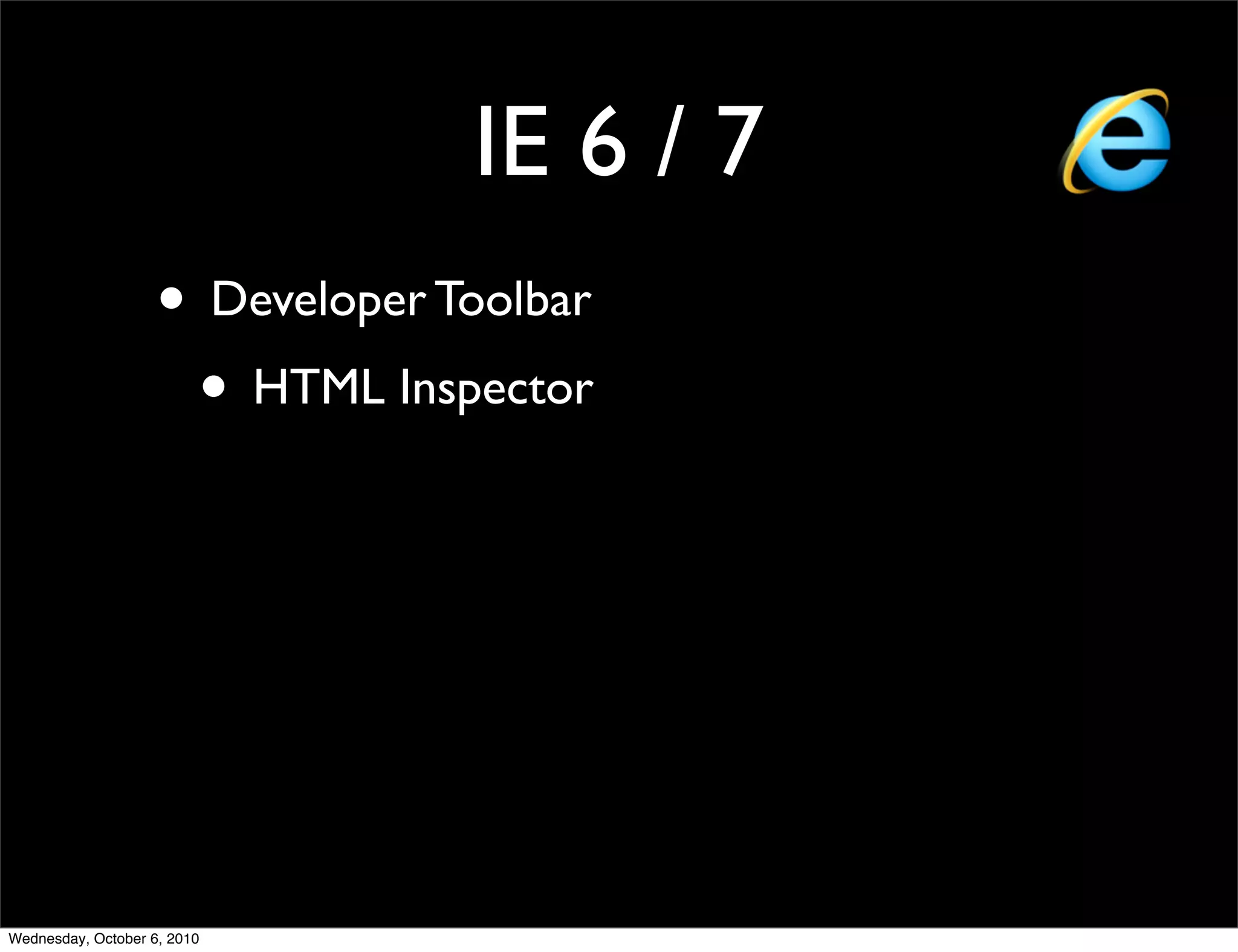IE 6 / 7
                    • Developer Toolbar
                     • HTML Inspector




Wednesday, October 6, 2010
 