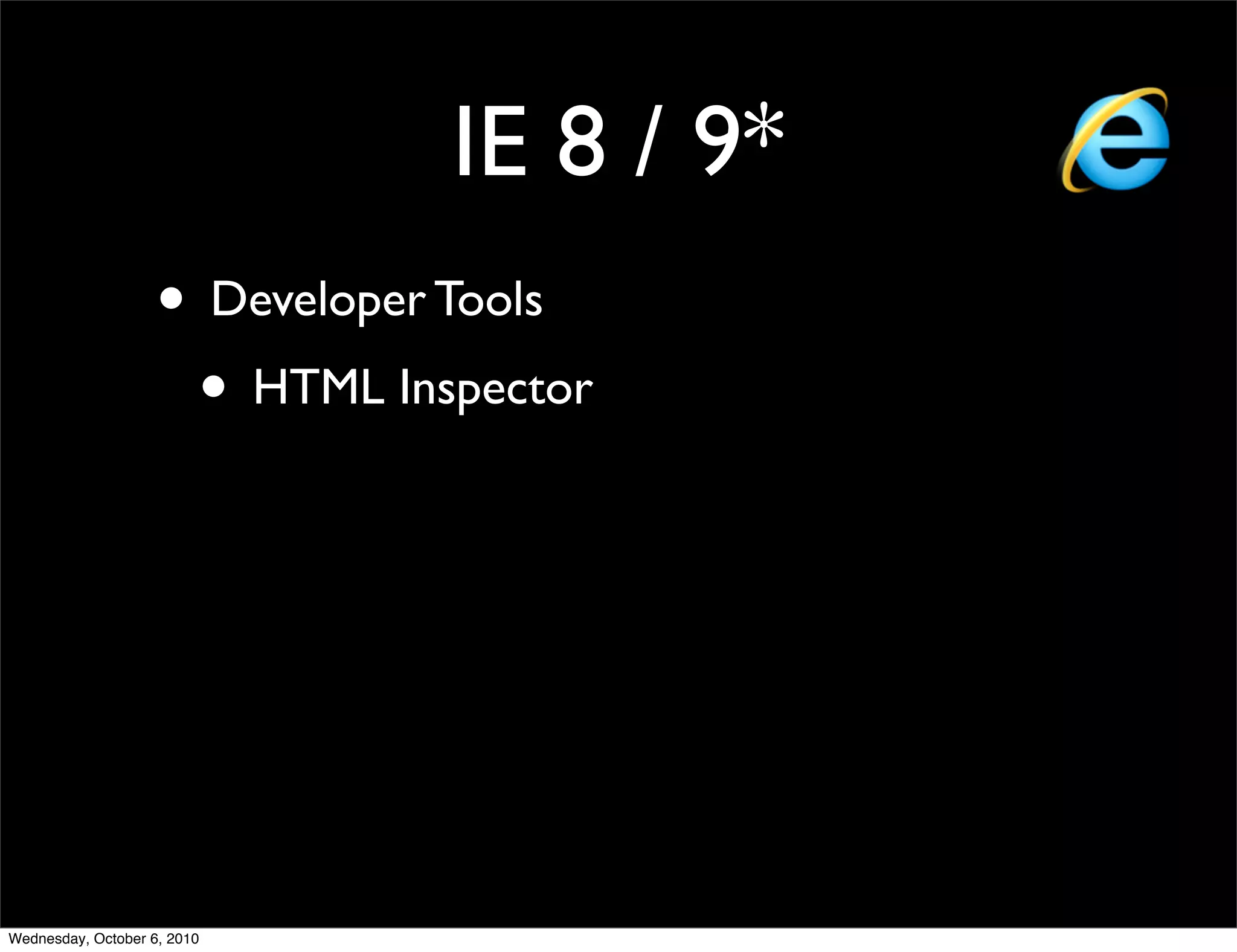 IE 8 / 9*
                    • Developer Tools
                     • HTML Inspector




Wednesday, October 6, 2010
 