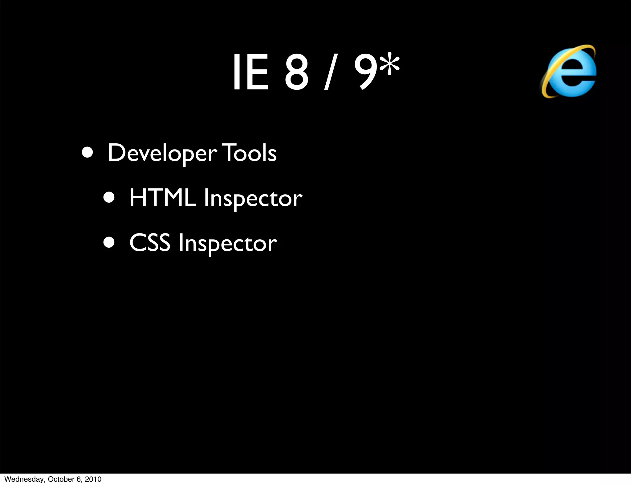 IE 8 / 9*
                    • Developer Tools
                     • HTML Inspector
                     • CSS Inspector




Wednesday, October 6, 2010
 