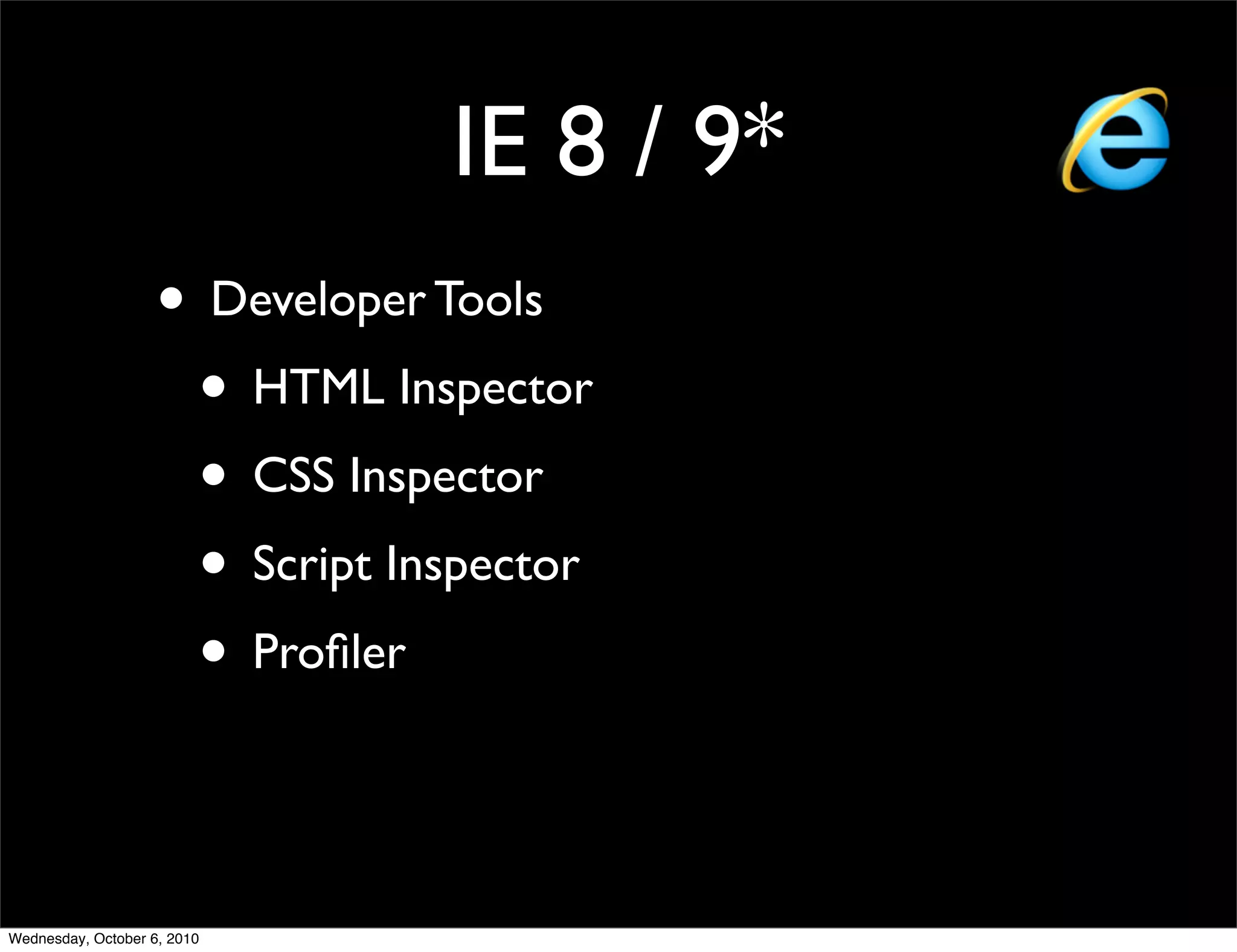 IE 8 / 9*
                    • Developer Tools
                     • HTML Inspector
                     • CSS Inspector
                     • Script Inspector
                     • Proﬁler


Wednesday, October 6, 2010
 