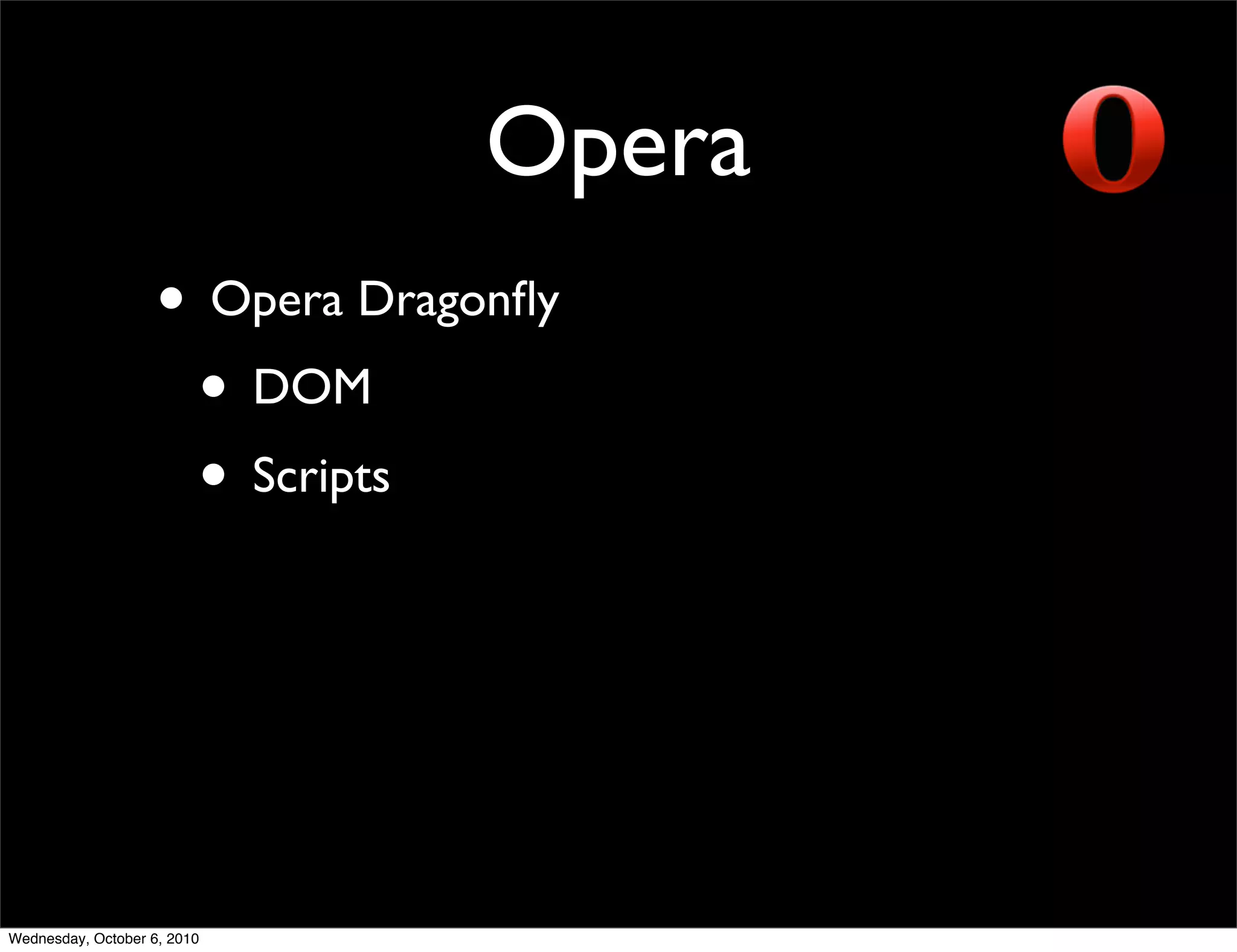 Opera
                    • Opera Dragonﬂy
                     • DOM
                     • Scripts




Wednesday, October 6, 2010
 