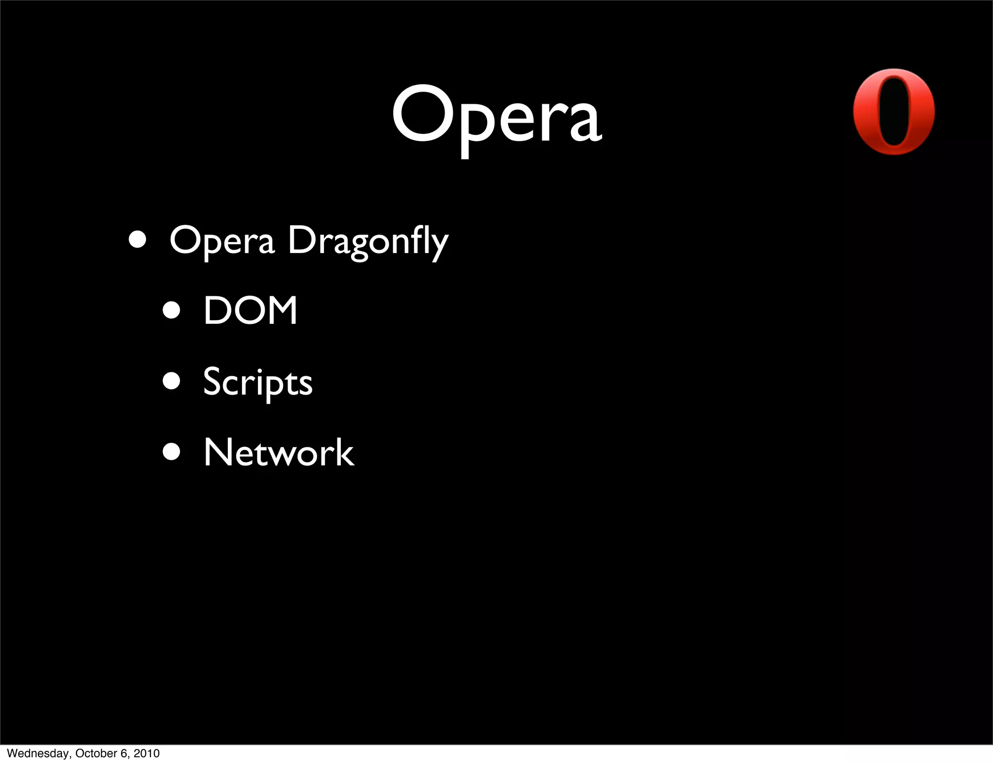 Opera
                    • Opera Dragonﬂy
                     • DOM
                     • Scripts
                     • Network



Wednesday, October 6, 2010
 