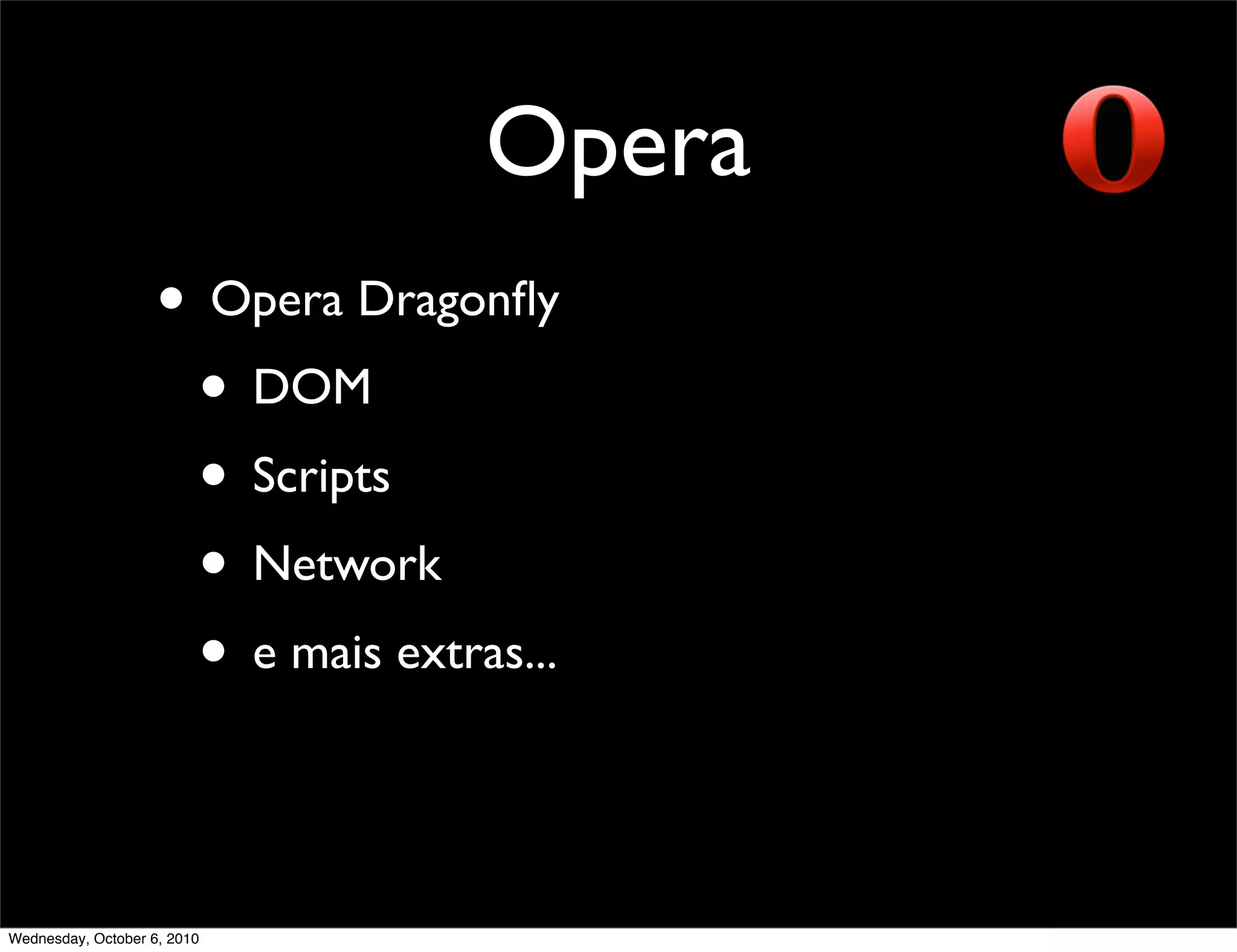 Opera
                    • Opera Dragonﬂy
                     • DOM
                     • Scripts
                     • Network
                     • e mais extras...


Wednesday, October 6, 2010
 