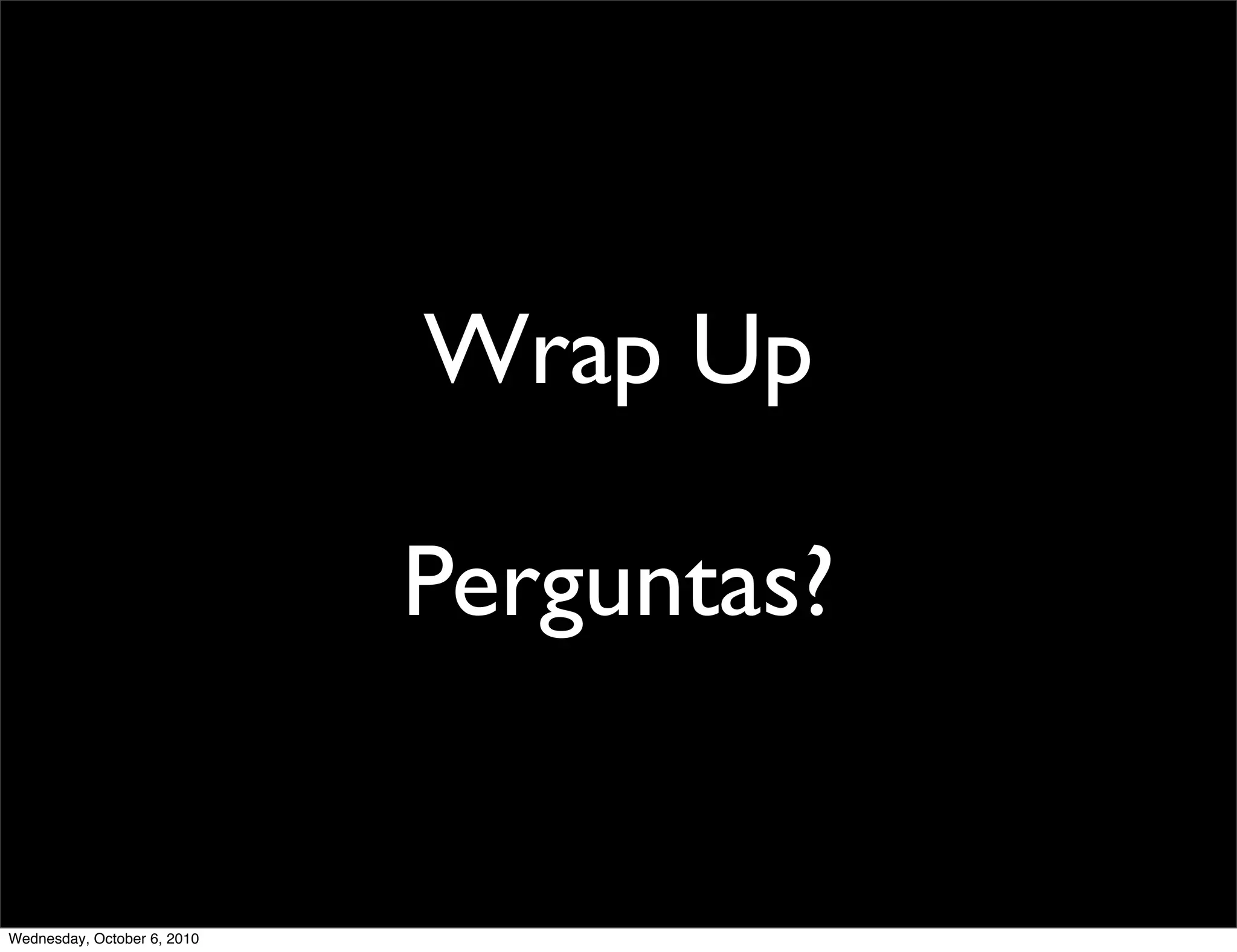 Wrap Up

                             Perguntas?


Wednesday, October 6, 2010
 