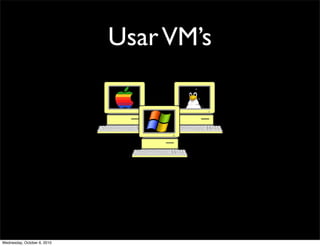 Usar VM’s




Wednesday, October 6, 2010
 