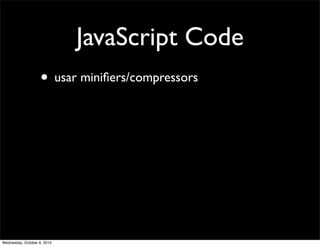 JavaScript Code
                    • usar miniﬁers/compressors




Wednesday, October 6, 2010
 