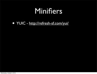Miniﬁers
                    • YUIC - http://refresh-sf.com/yui/




Wednesday, October 6, 2010
 