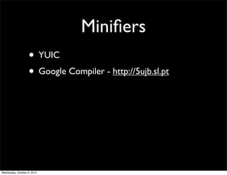 Miniﬁers
                    • YUIC
                    • Google Compiler - http://5ujb.sl.pt




Wednesday, October 6, 2010
 