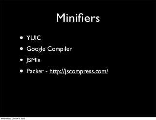 Miniﬁers
                    • YUIC
                    • Google Compiler
                    • JSMin
                    • Packer - http://jscompress.com/



Wednesday, October 6, 2010
 