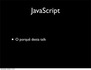 JavaScript


                    • O porquê desta talk



Wednesday, October 6, 2010
 