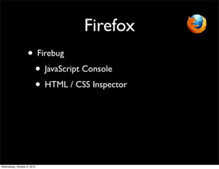 Firefox
                    • Firebug
                     • JavaScript Console
                     • HTML / CSS Inspector




Wednesday, October 6, 2010
 