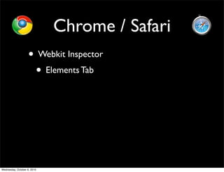 Chrome / Safari
                    • Webkit Inspector
                     • Elements Tab




Wednesday, October 6, 2010
 