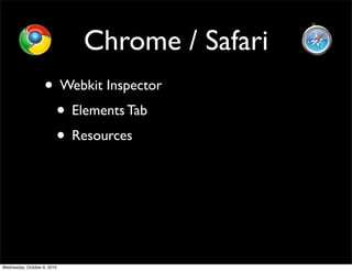 Chrome / Safari
                    • Webkit Inspector
                     • Elements Tab
                     • Resources




Wednesday, October 6, 2010
 